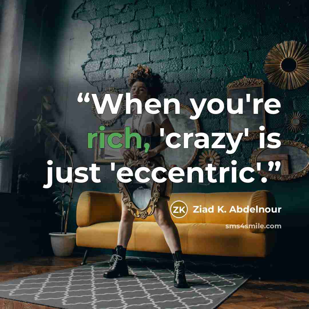 “When you're rich, 'crazy' is just 'eccentric'.” quote by Ziad K. Abdelnour