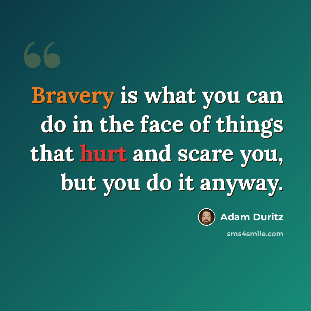 “Bravery is what you can do in the face of things that hurt and scare you, but you do it anyway.” quote by Adam Duritz