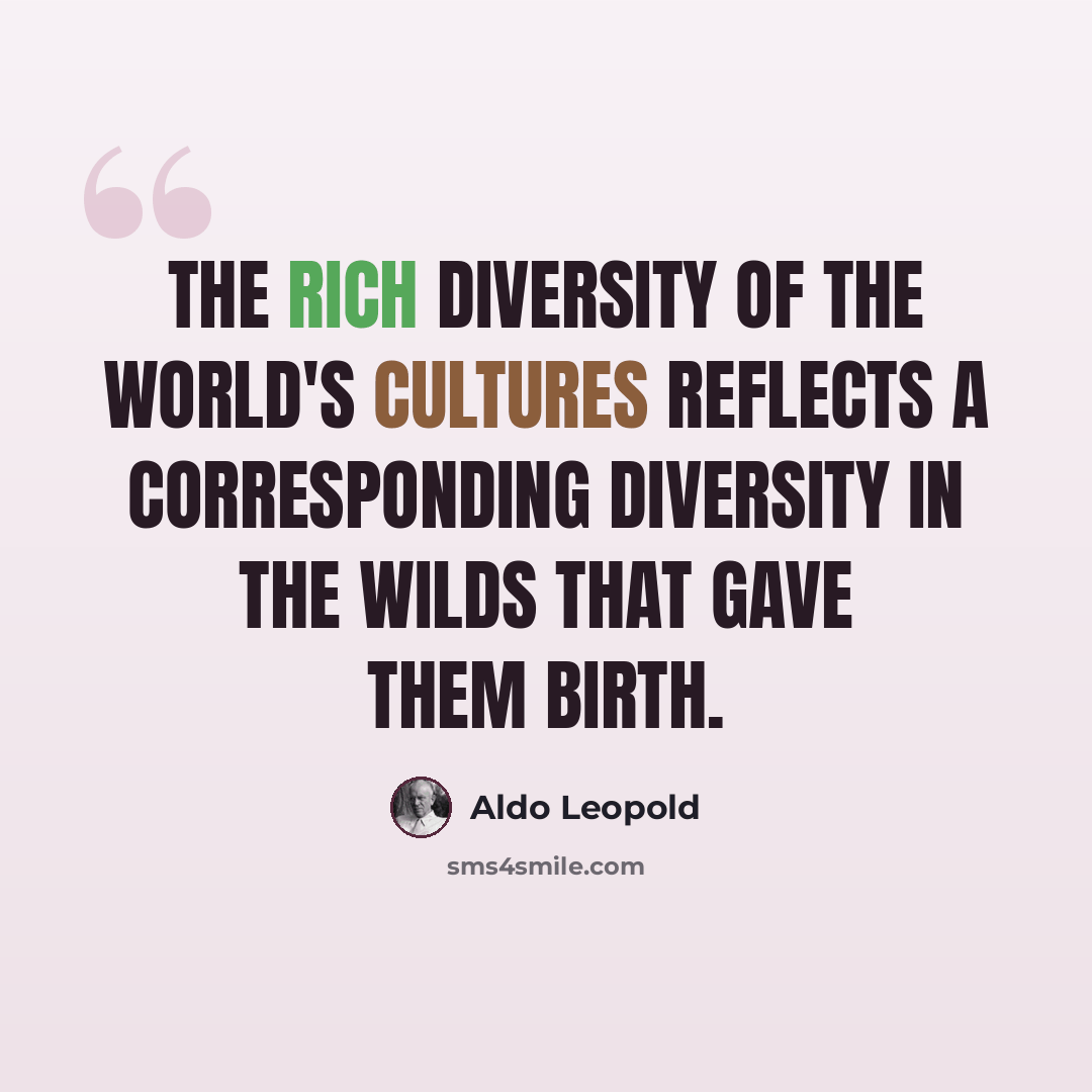“The rich diversity of the world's cultures reflects a corresponding diversity in the wilds that gave them birth.” quote by Aldo Leopold