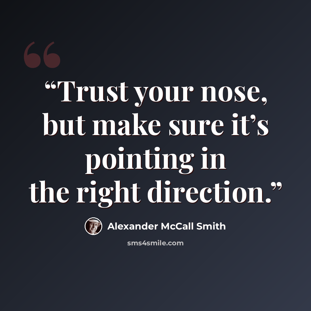“Trust your nose, but make sure it’s pointing in the right direction.” quote by Alexander McCall Smith