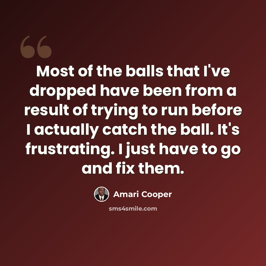 “Most of the balls that I've dropped have been from a result of trying to run before I actually catch the ball. It's frustrating. I just have to go and fix them.” quote by Amari Cooper