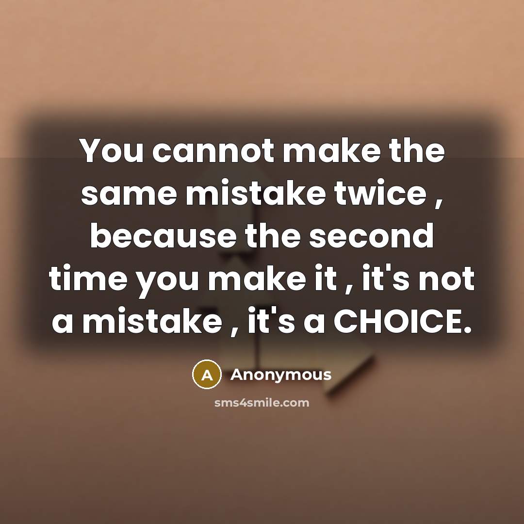 “You cannot make the same mistake twice , because the second time you make it , it's not a mistake , it's a CHOICE.” quote by Anonymous