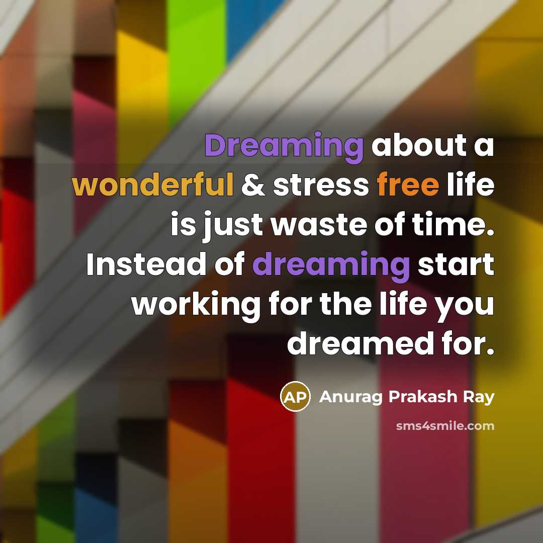 “Dreaming about a wonderful & stress free life is just waste of time. Instead of dreaming start working for the life you dreamed for.” quote by Anurag Prakash Ray