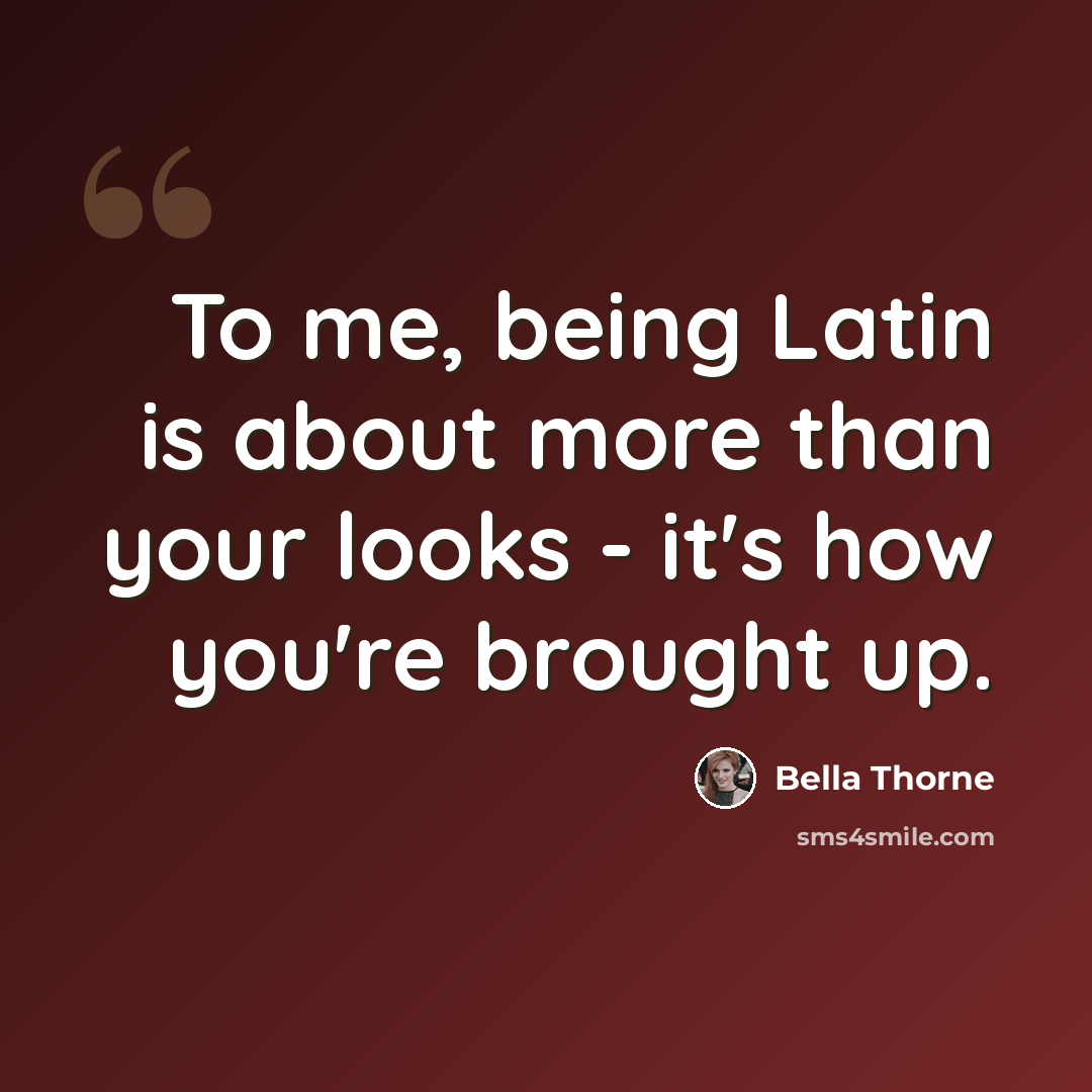 “To me, being Latin is about more than your looks - it's how you're brought up.” quote by Bella Thorne