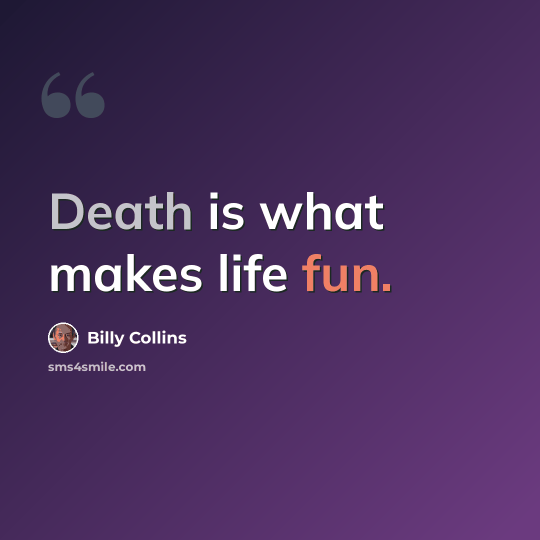 “Death is what makes life fun.” quote by Billy Collins