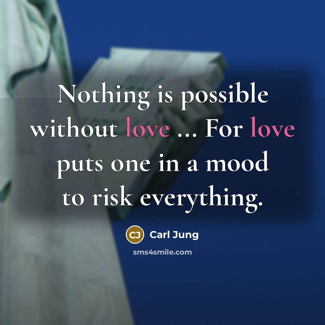 “Nothing is possible without love ... For love puts one in a mood to risk everything.” quote by Carl Jung