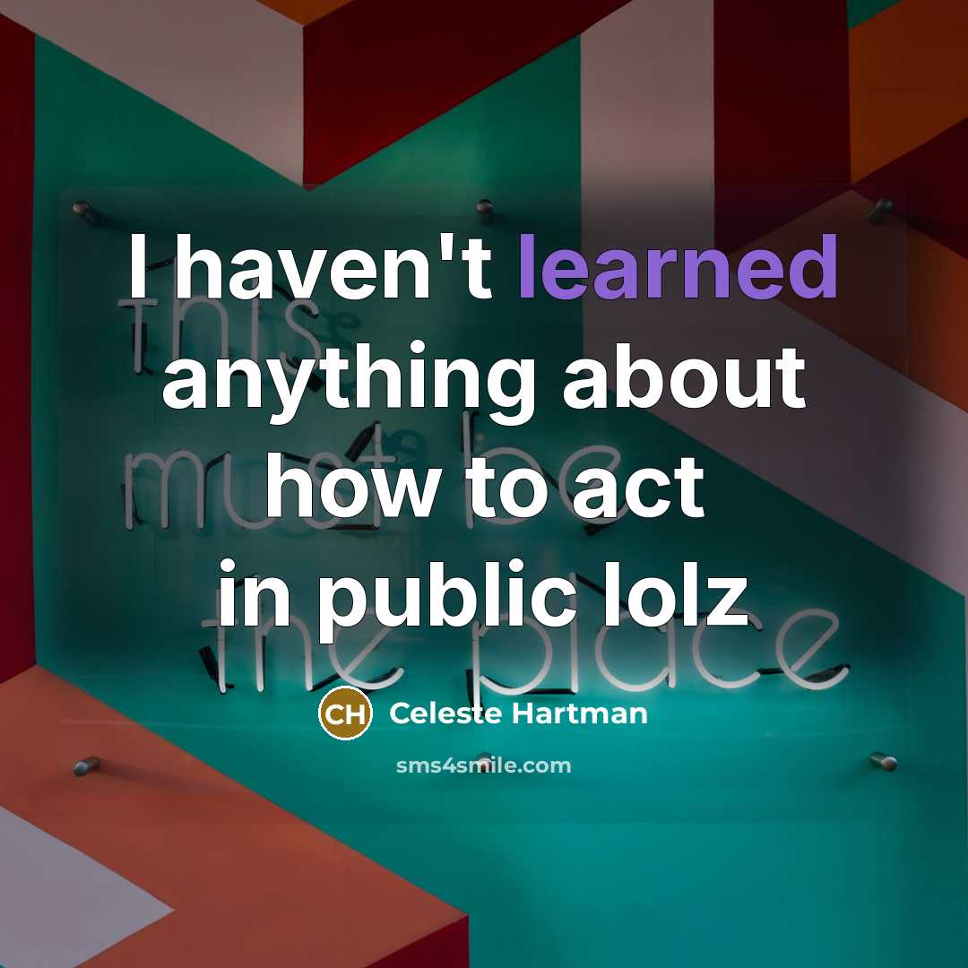 “I haven't learned anything about how to act in public lolz” quote by Celeste Hartman