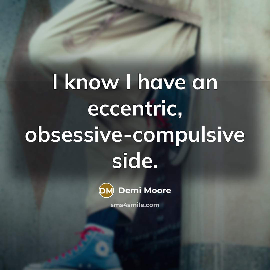 “I know I have an eccentric, obsessive-compulsive side.” quote by Demi Moore