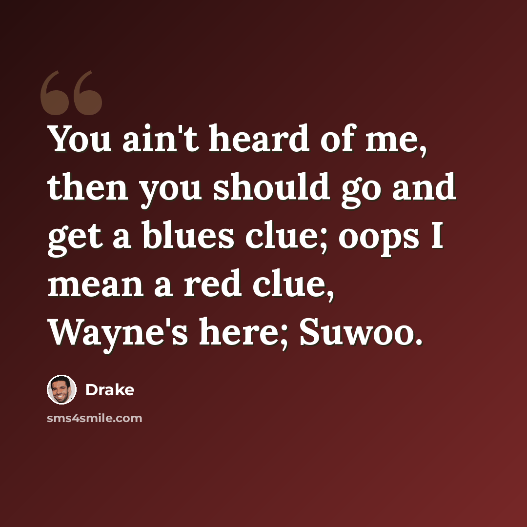 “You ain't heard of me, then you should go and get a blues clue; oops I mean a red clue, Wayne's here; Suwoo.” quote by Drake