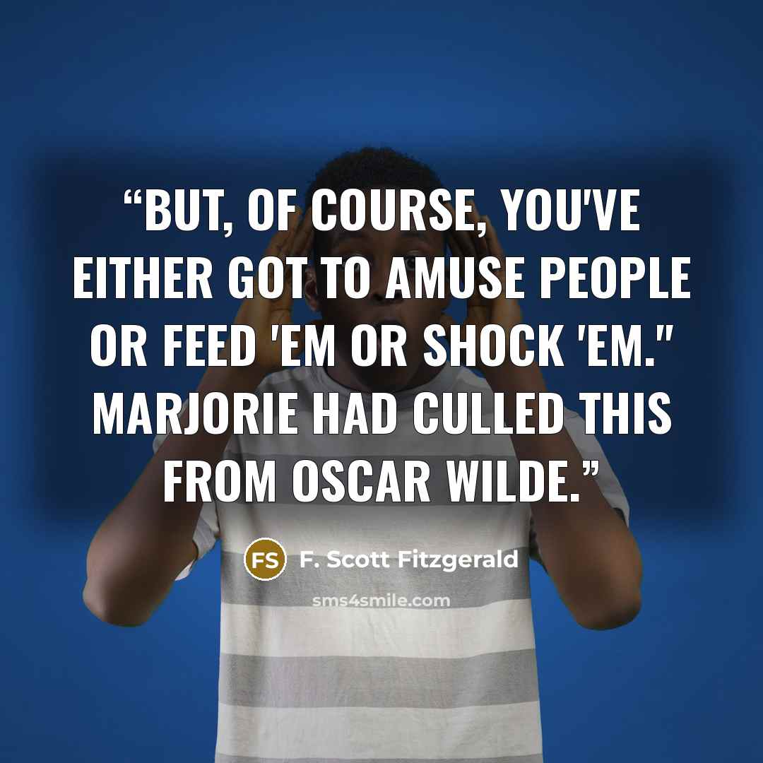 “But, of course, you've either got to amuse people or feed 'em or shock 'em." Marjorie had culled this from Oscar Wilde.” quote by F. Scott Fitzgerald