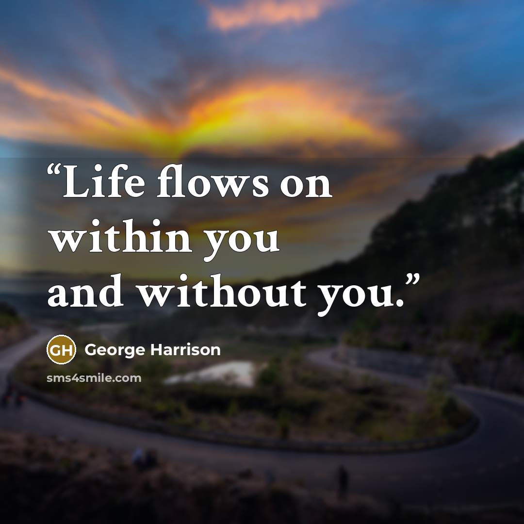 “Life flows on within you and without you.” quote by George Harrison