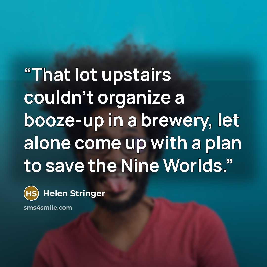 “That lot upstairs couldn't organize a booze-up in a brewery, let alone come up with a plan to save the Nine Worlds.” quote by Helen Stringer