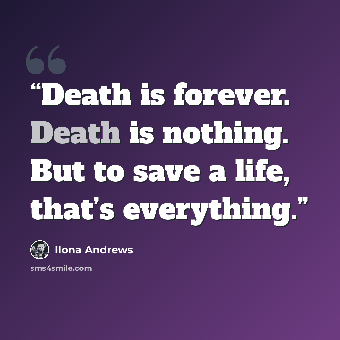 “Death is forever. Death is nothing. But to save a life, that’s everything.” quote by Ilona Andrews