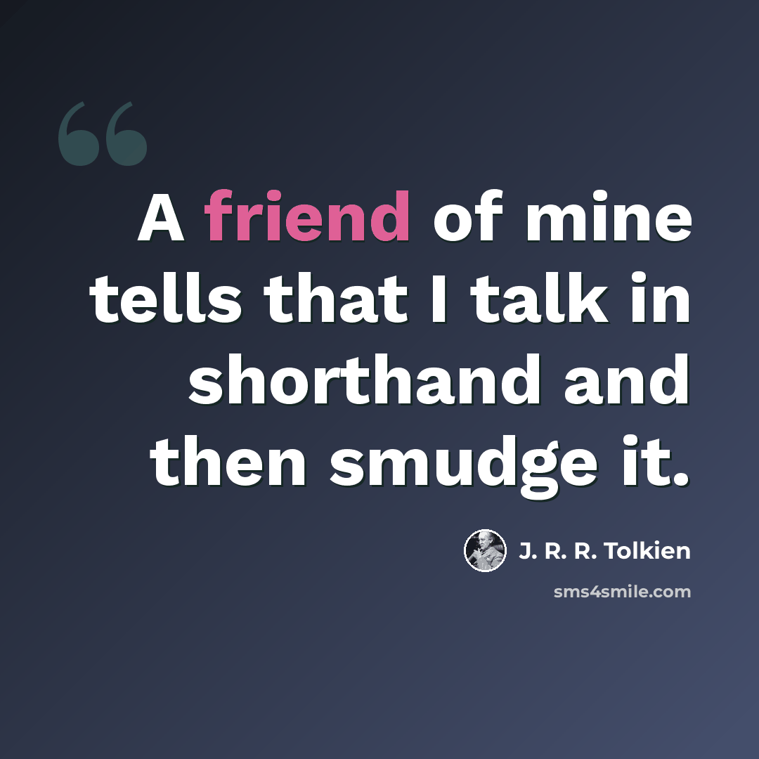 “A friend of mine tells that I talk in shorthand and then smudge it.” quote by J. R. R. Tolkien