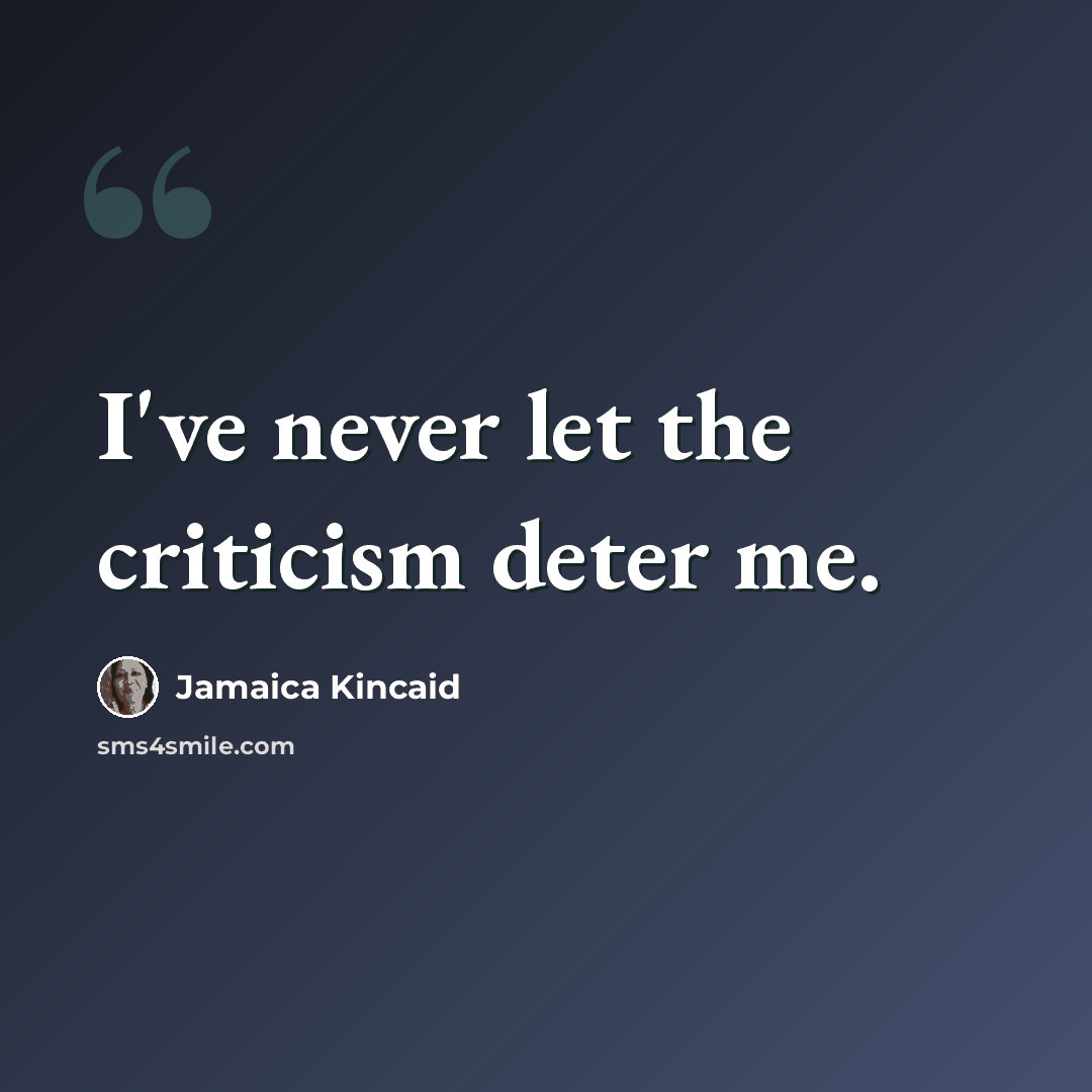 “I've never let the criticism deter me.” quote by Jamaica Kincaid
