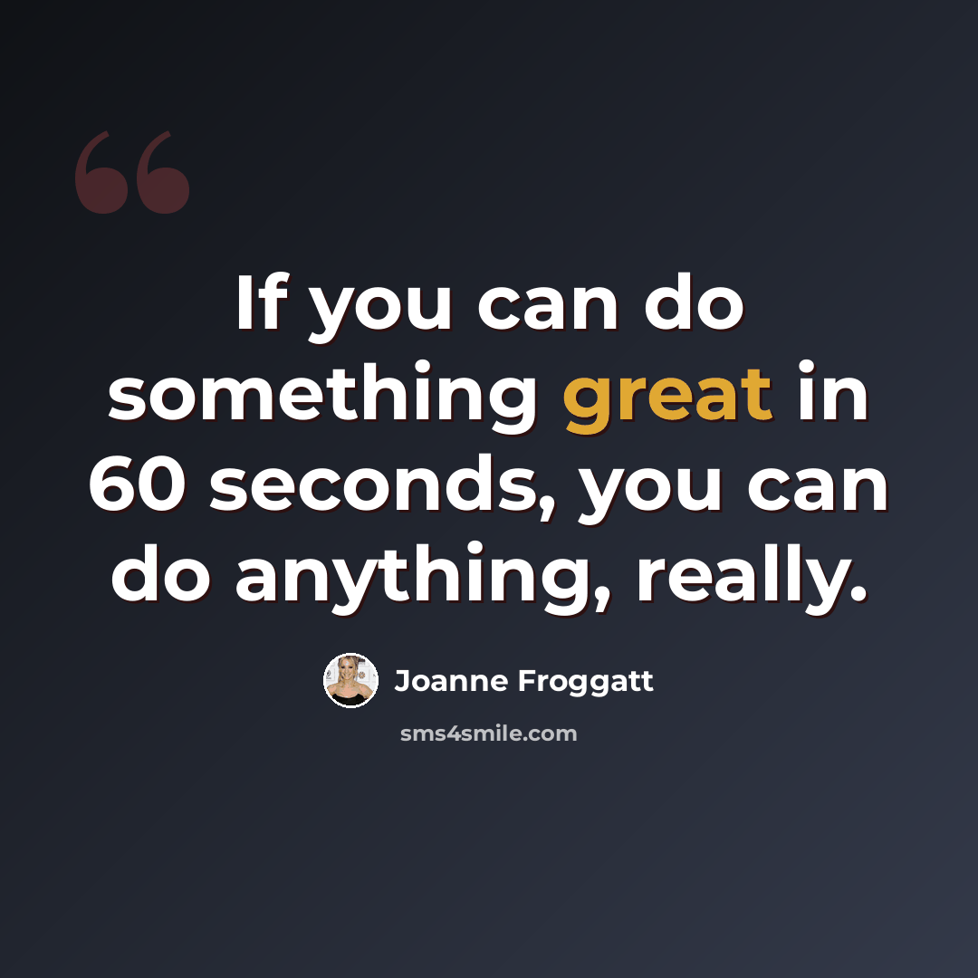 “If you can do something great in 60 seconds, you can do anything, really.” quote by Joanne Froggatt