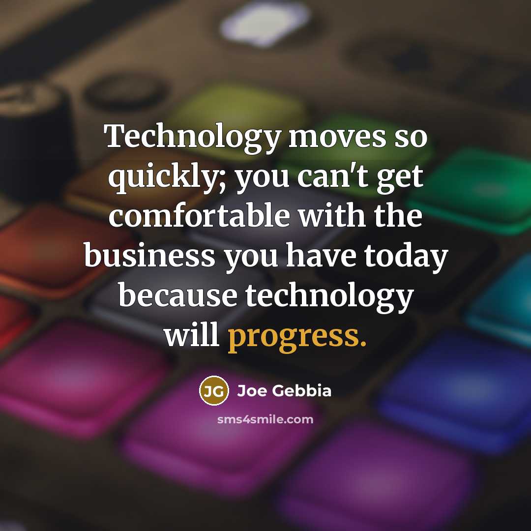 “Technology moves so quickly; you can't get comfortable with the business you have today because technology will progress.” quote by Joe Gebbia