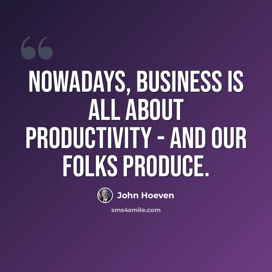 “Nowadays, business is all about productivity - and our folks produce.” quote by John Hoeven