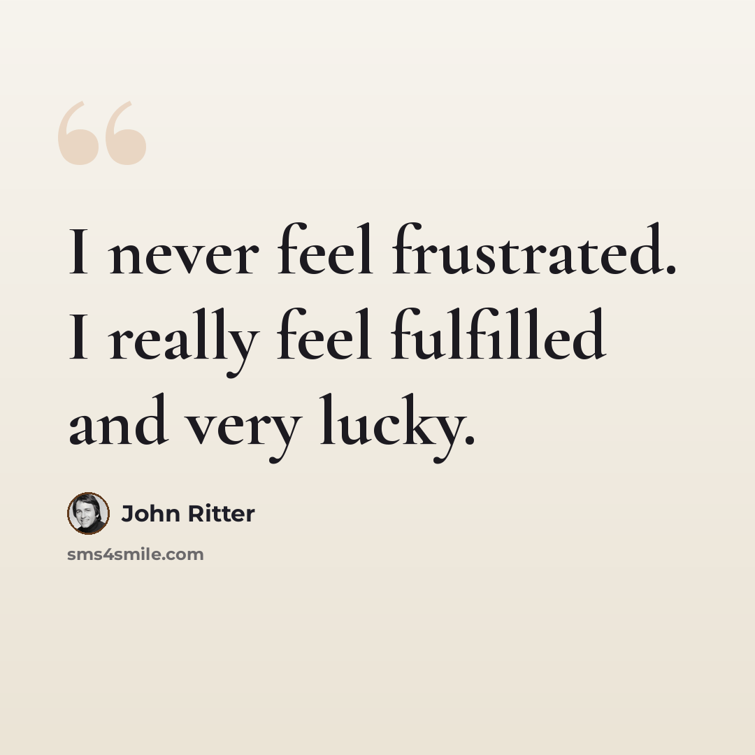 “I never feel frustrated. I really feel fulfilled and very lucky.” quote by John Ritter