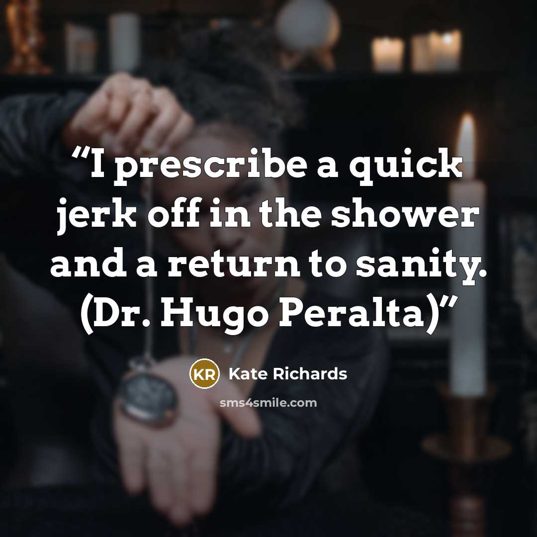 “I prescribe a quick jerk off in the shower and a return to sanity. (Dr. Hugo Peralta)” quote by Kate Richards