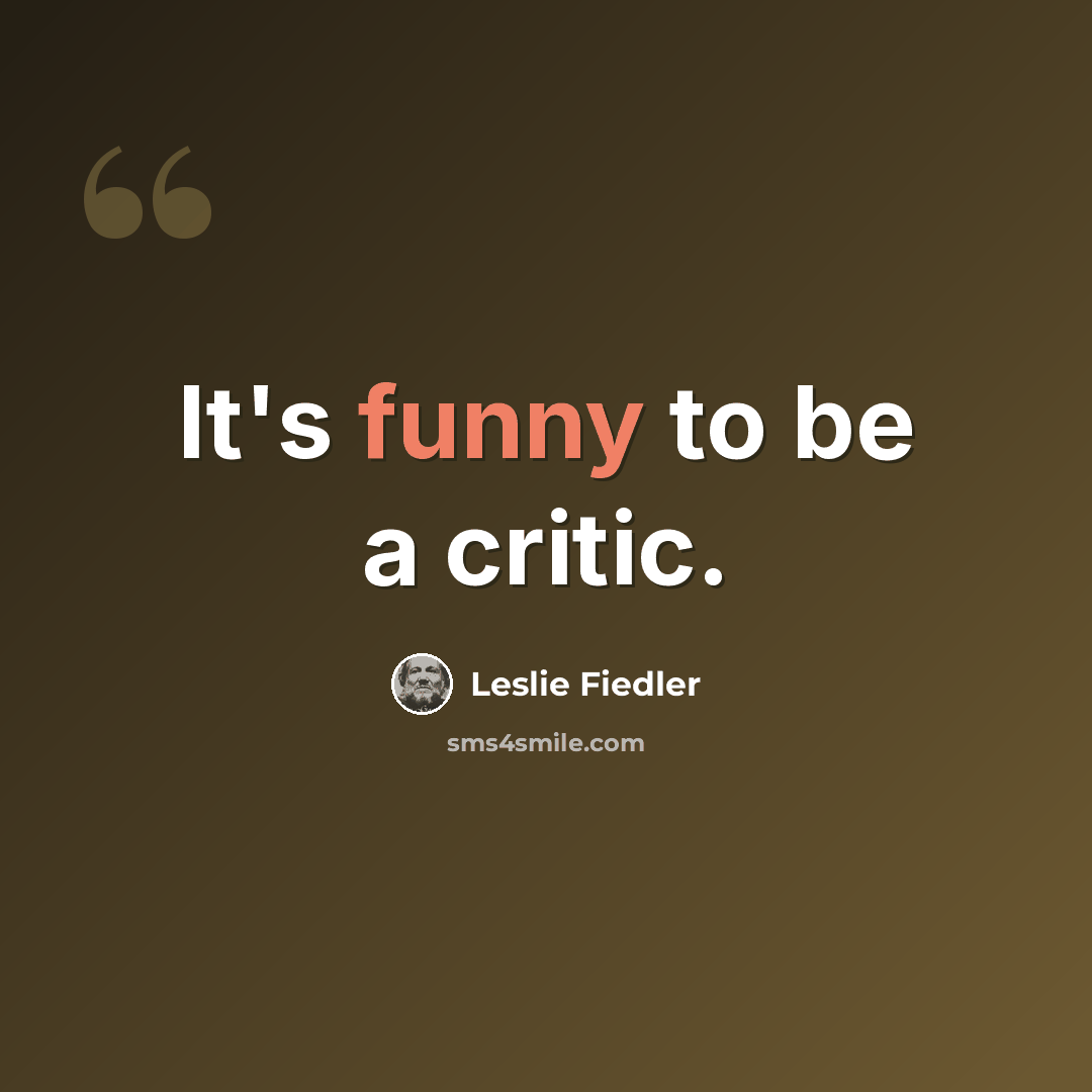 “It's funny to be a critic.” quote by Leslie Fiedler