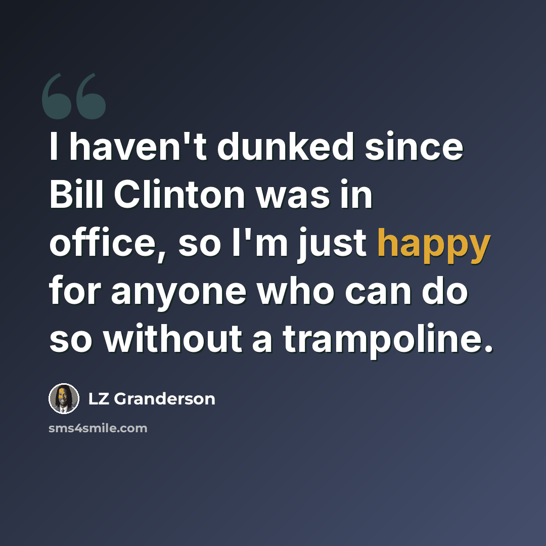 “I haven't dunked since Bill Clinton was in office, so I'm just happy for anyone who can do so without a trampoline.” quote by LZ Granderson