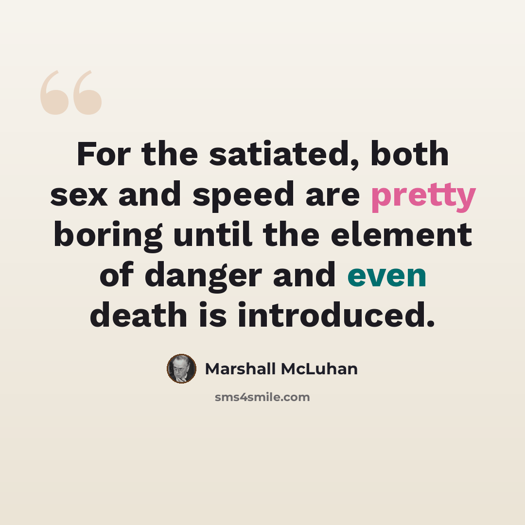 “For the satiated, both sex and speed are pretty boring until the element of danger and even death is introduced.” quote by Marshall McLuhan