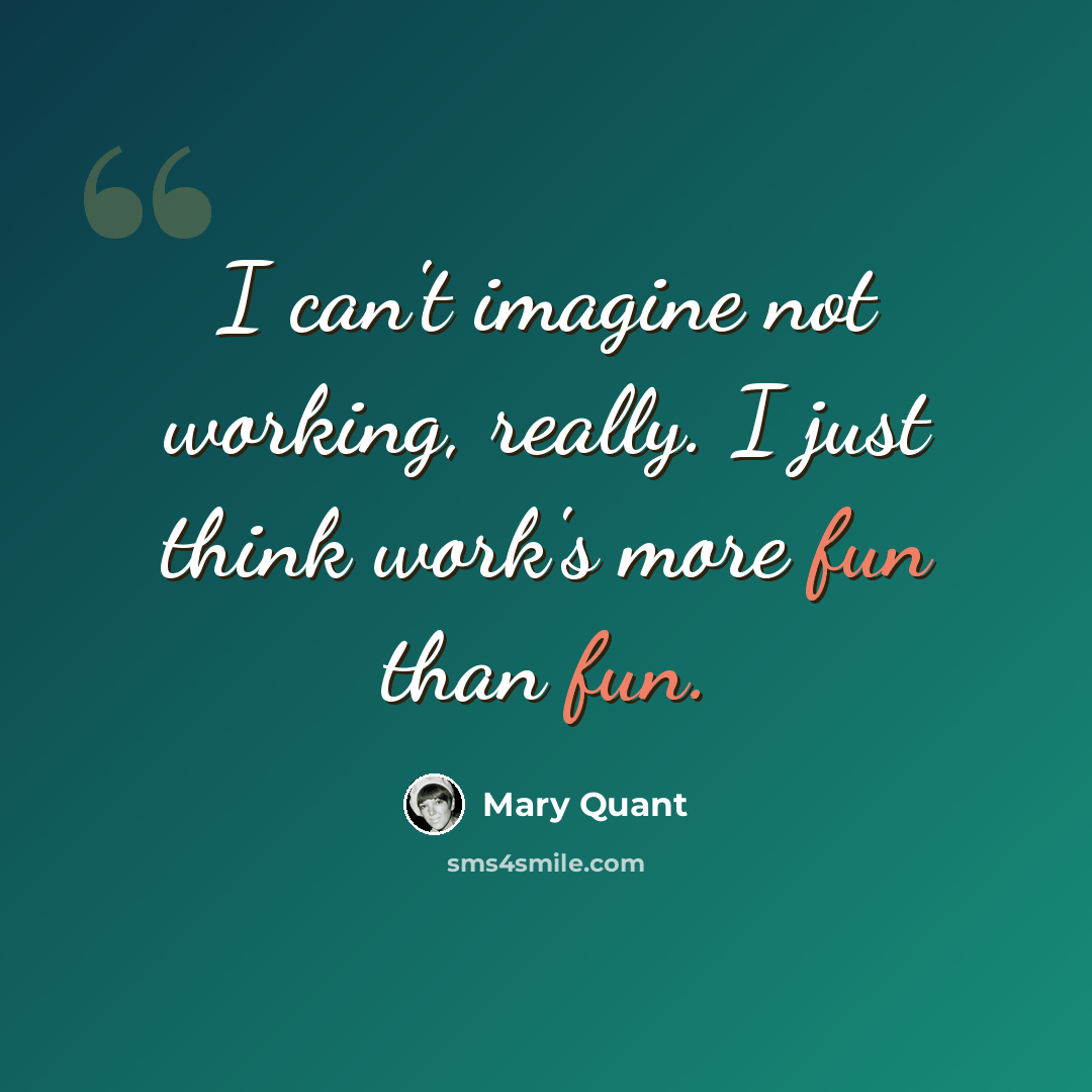 “I can't imagine not working, really. I just think work's more fun than fun.” quote by Mary Quant
