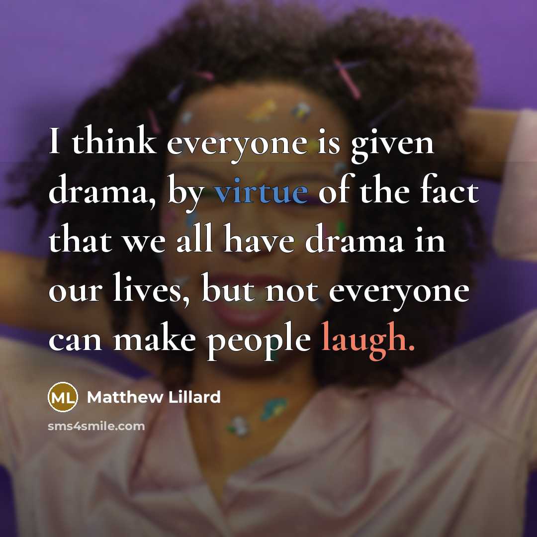 “I think everyone is given drama, by virtue of the fact that we all have drama in our lives, but not everyone can make people laugh.” quote by Matthew Lillard