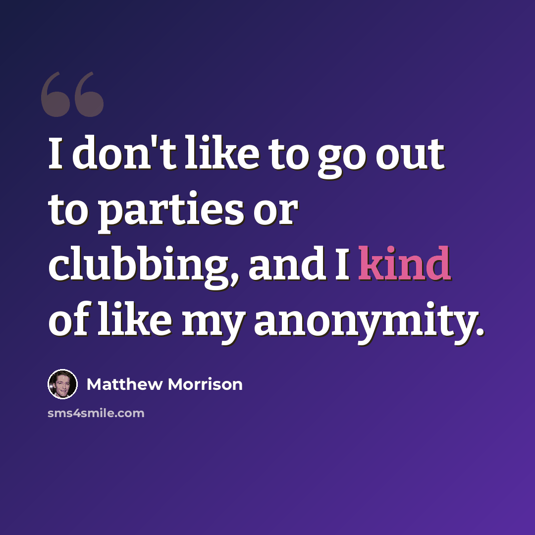 “I don't like to go out to parties or clubbing, and I kind of like my anonymity.” quote by Matthew Morrison