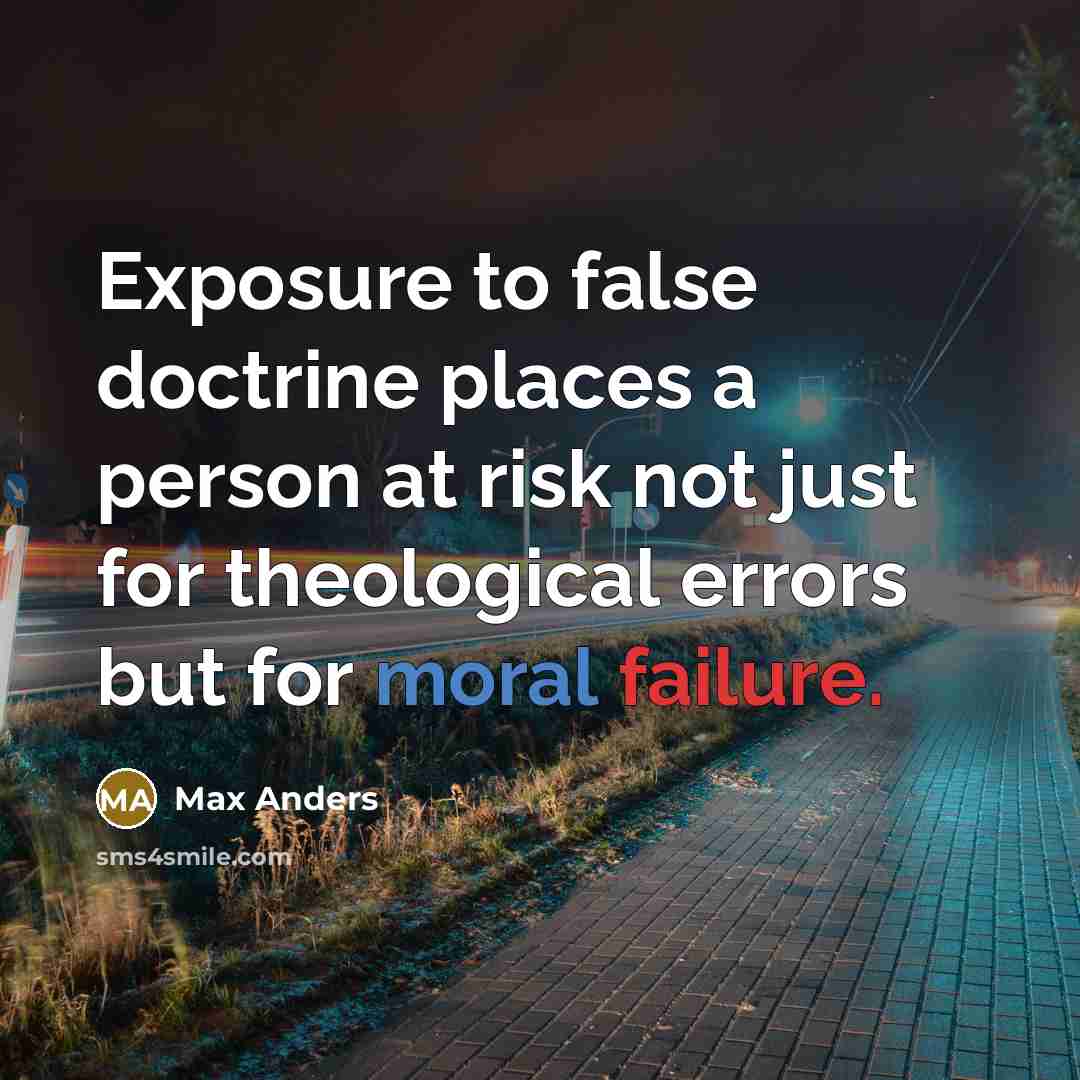 “Exposure to false doctrine places a person at risk not just for theological errors but for moral failure.” quote by Max Anders