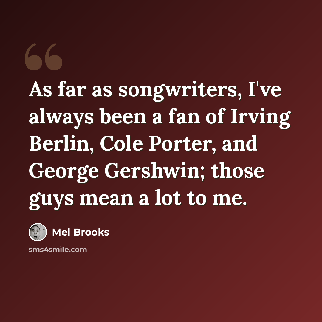 “As far as songwriters, I've always been a fan of Irving Berlin, Cole Porter, and George Gershwin; those guys mean a lot to me.” quote by Mel Brooks