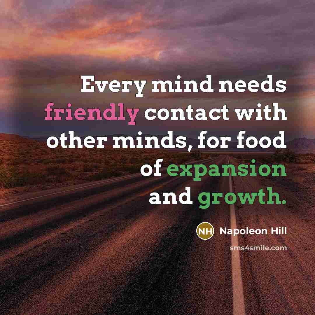 “Every mind needs friendly contact with other minds, for food of expansion and growth.” quote by Napoleon Hill