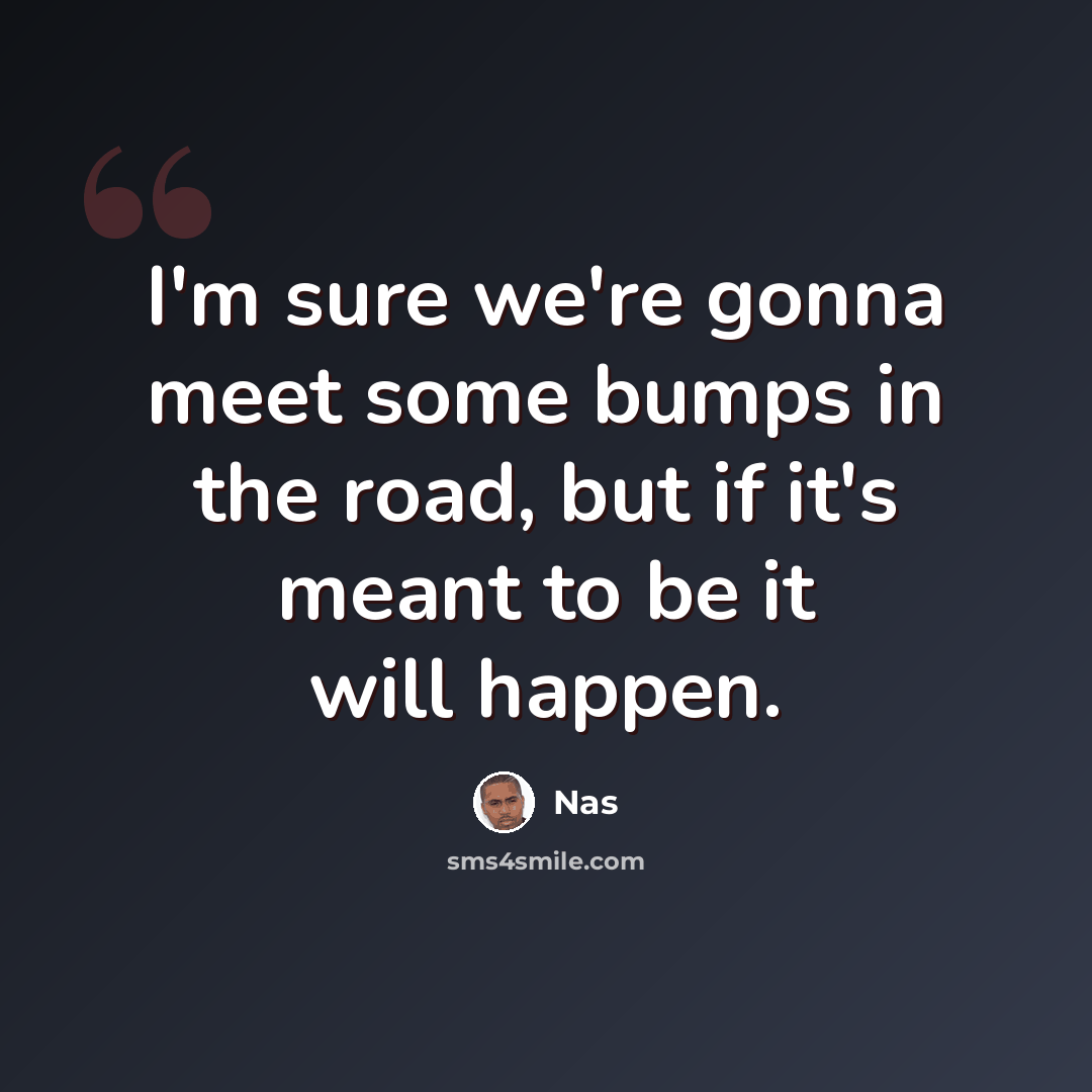 “I'm sure we're gonna meet some bumps in the road, but if it's meant to be it will happen.” quote by Nas