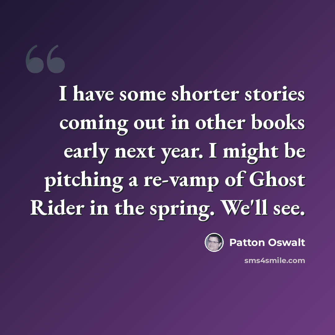 “I have some shorter stories coming out in other books early next year. I might be pitching a re-vamp of Ghost Rider in the spring. We'll see.” quote by Patton Oswalt