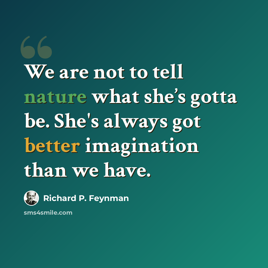 “We are not to tell nature what she’s gotta be. She's always got better imagination than we have.” quote by Richard P. Feynman