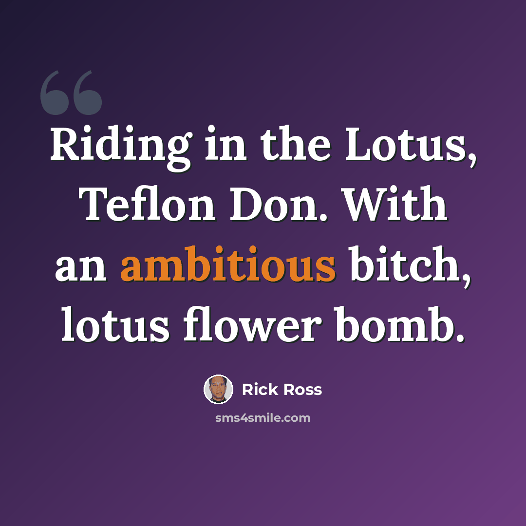 “Riding in the Lotus, Teflon Don. With an ambitious bitch, lotus flower bomb.” quote by Rick Ross