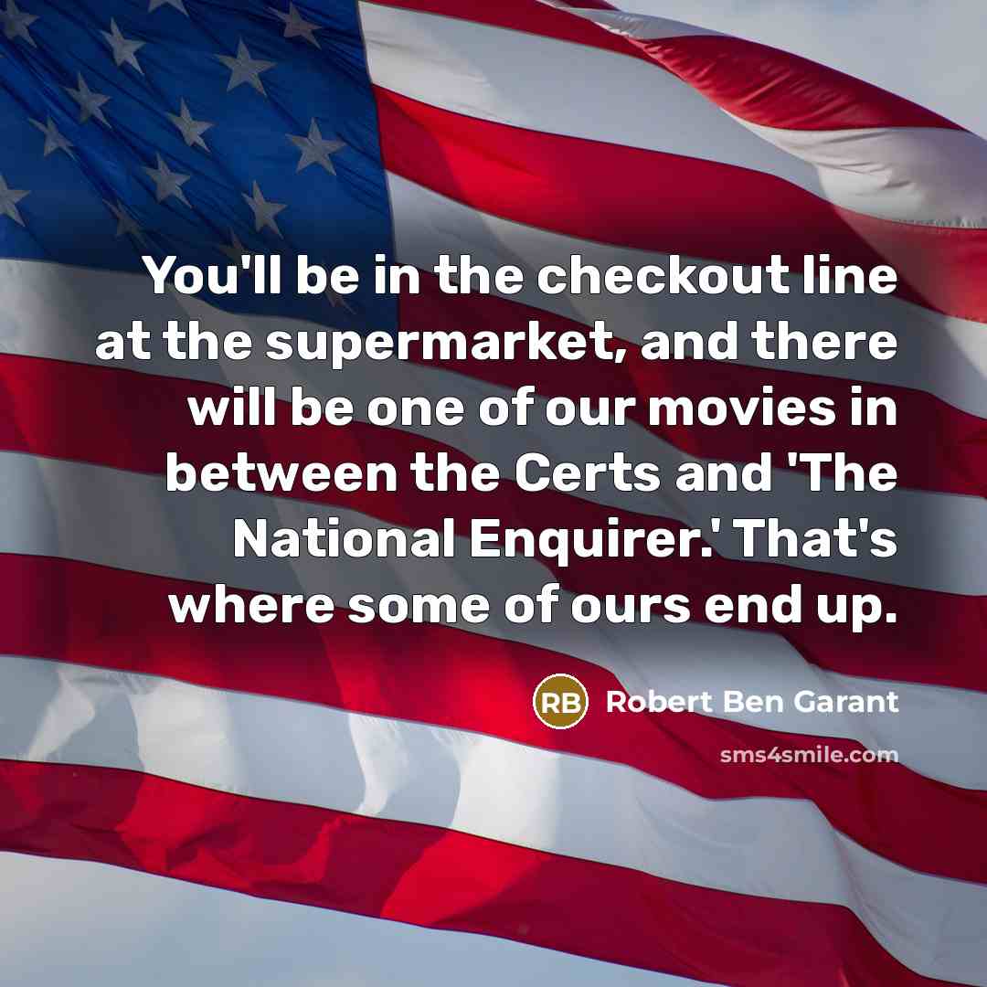 “You'll be in the checkout line at the supermarket, and there will be one of our movies in between the Certs and 'The National Enquirer.' That's where some of ours end up.” quote by Robert Ben Garant
