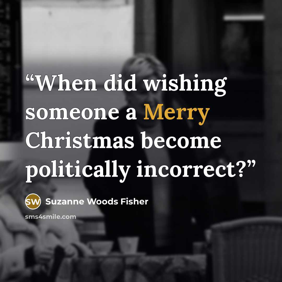 “When did wishing someone a Merry Christmas become politically incorrect?” quote by Suzanne Woods Fisher