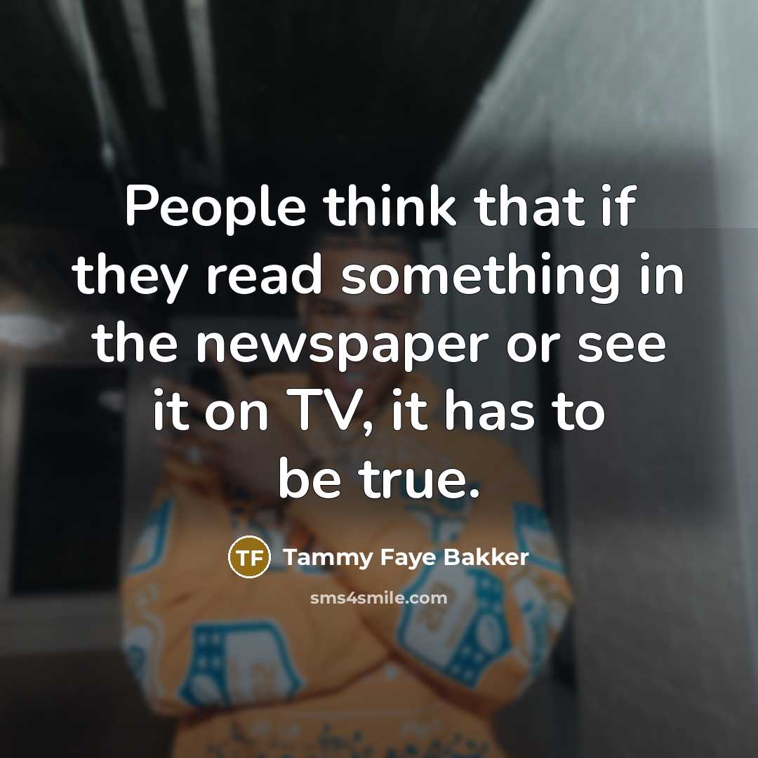 “People think that if they read something in the newspaper or see it on TV, it has to be true.” quote by Tammy Faye Bakker