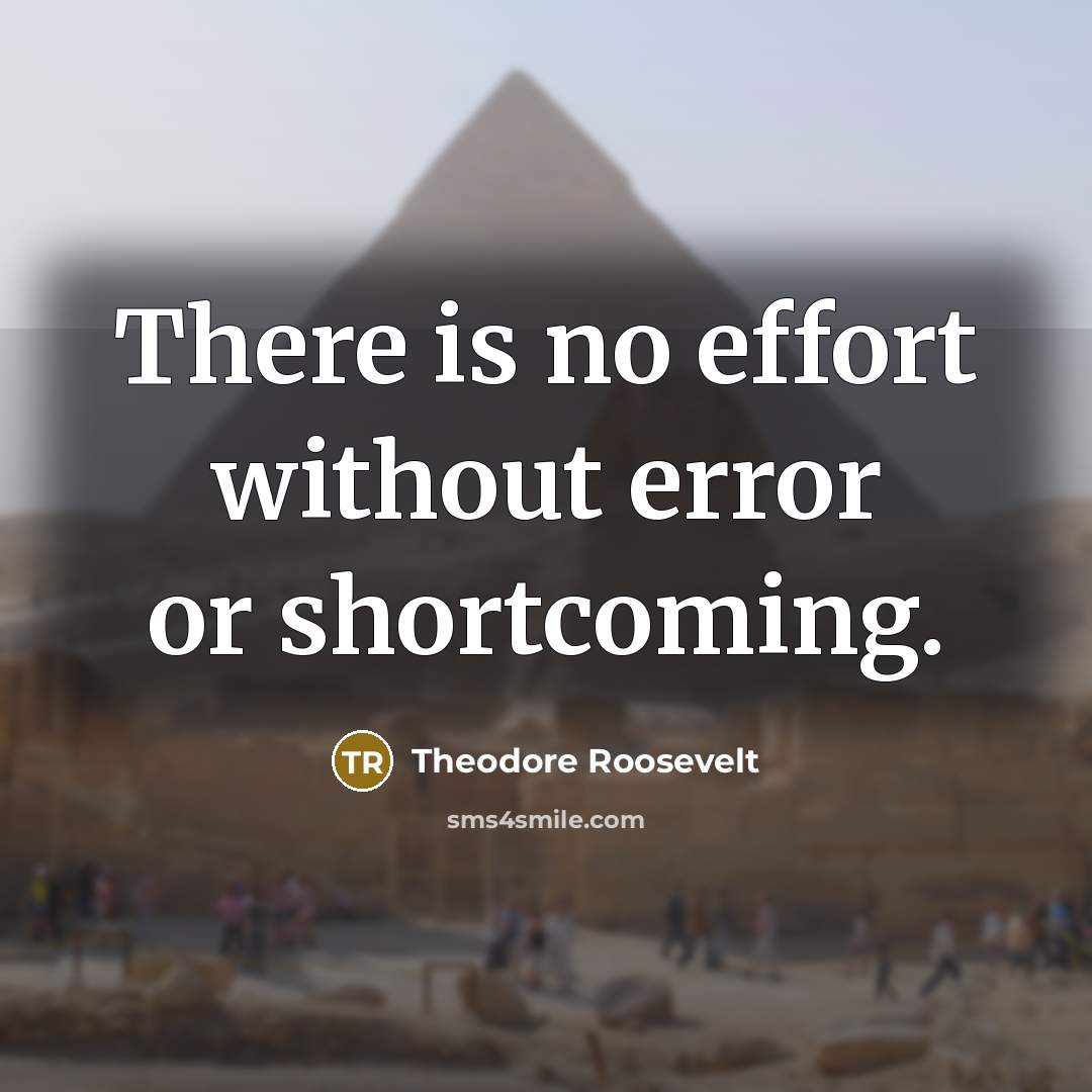 “There is no effort without error or shortcoming.” quote by Theodore Roosevelt