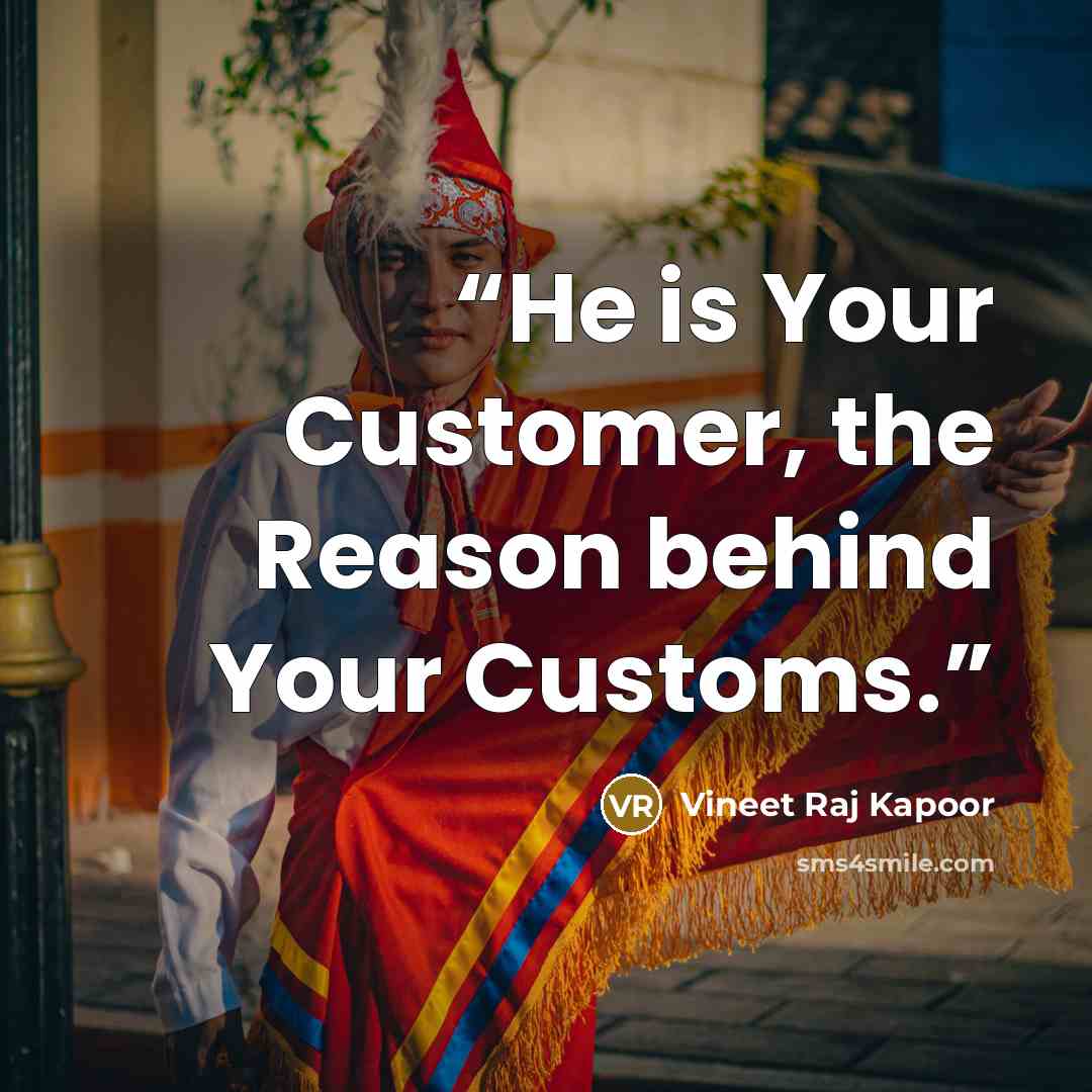 “He is Your Customer, the Reason behind Your Customs.” quote by Vineet Raj Kapoor