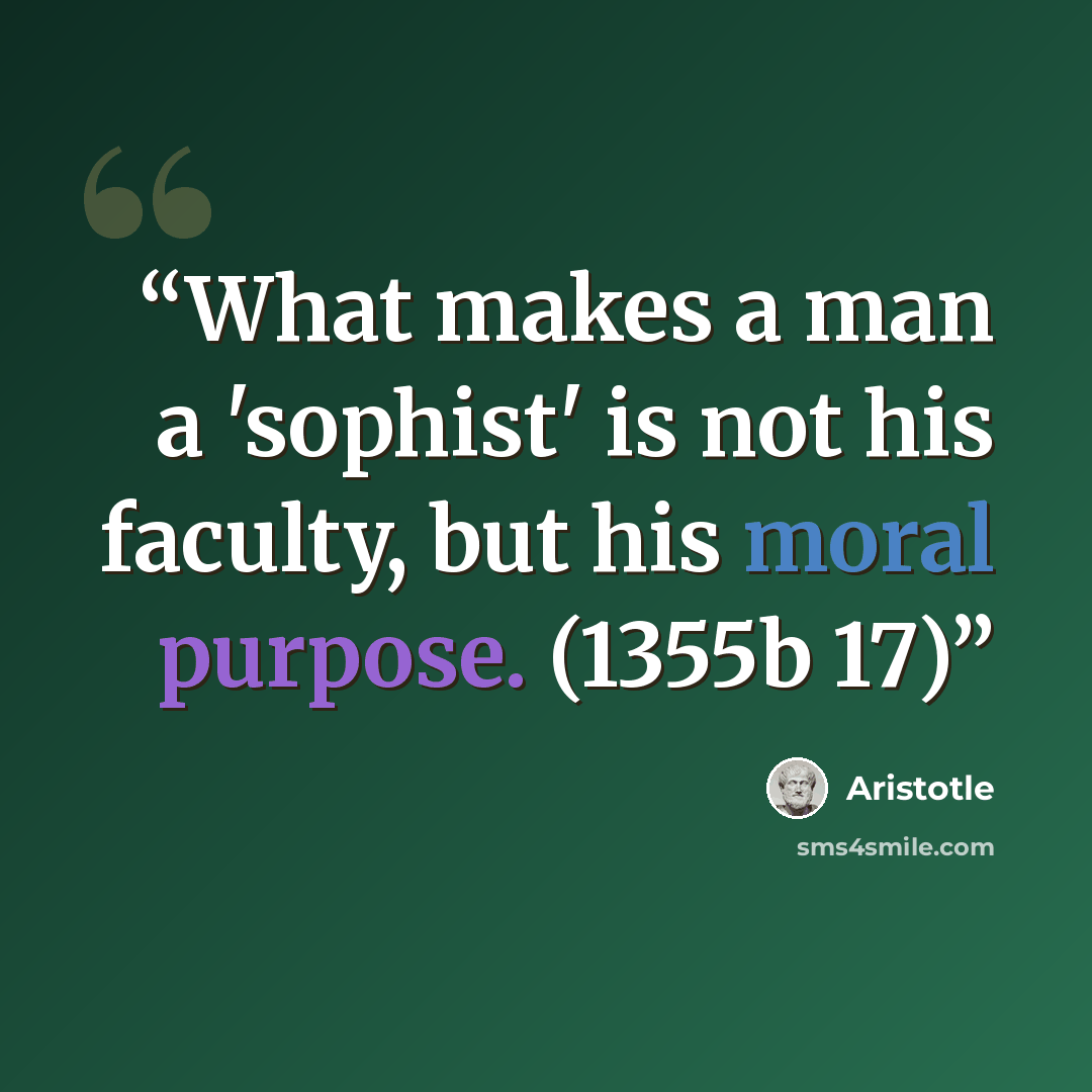 “What makes a man a 'sophist' is not his faculty, but his moral purpose. (1355b 17)” quote by Aristotle