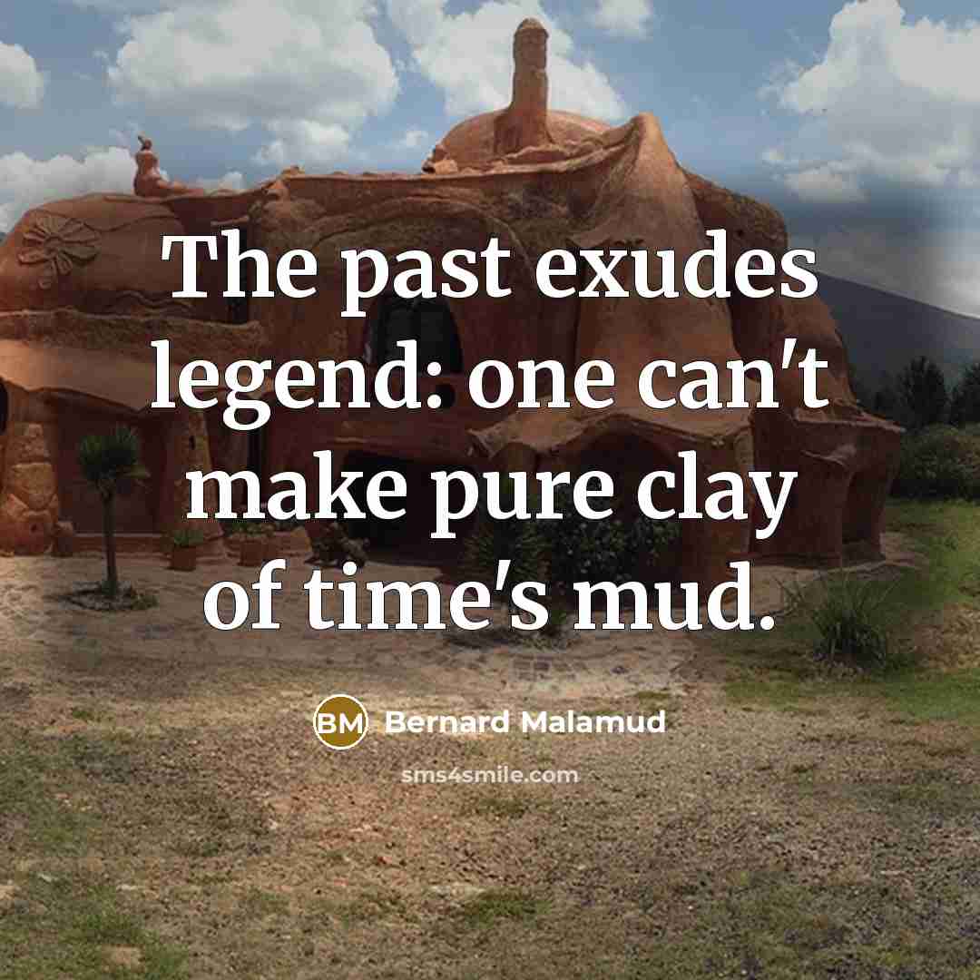“The past exudes legend: one can't make pure clay of time's mud.” quote by Bernard Malamud