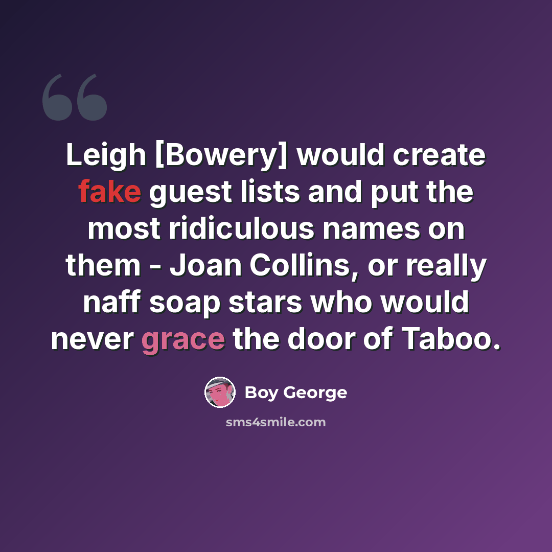 “Leigh [Bowery] would create fake guest lists and put the most ridiculous names on them - Joan Collins, or really naff soap stars who would never grace the door of Taboo.” quote by Boy George