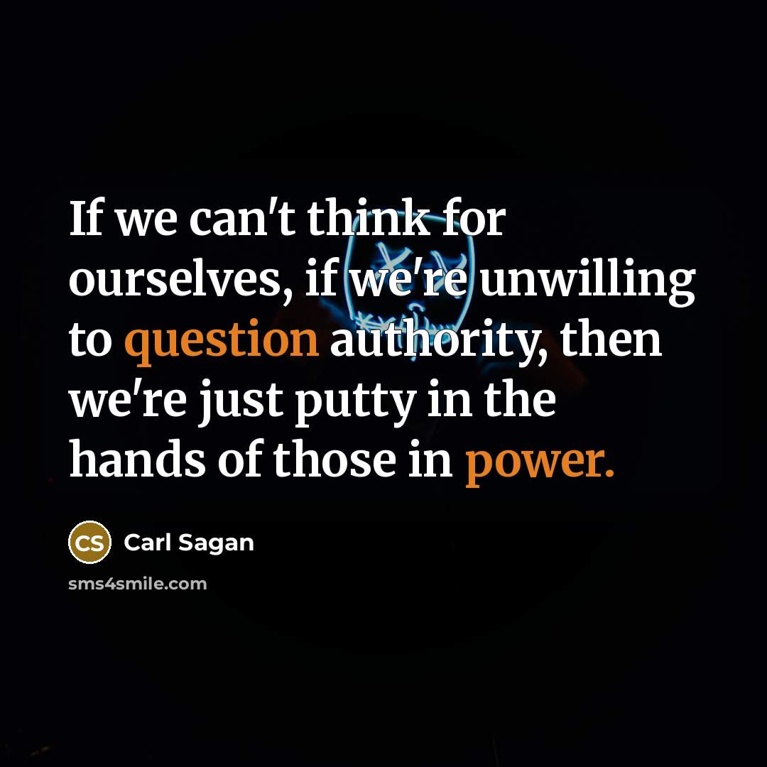 “If we can't think for ourselves, if we're unwilling to question authority, then we're just putty in the hands of those in power.” quote by Carl Sagan