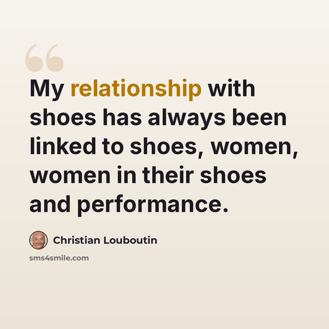 “My relationship with shoes has always been linked to shoes, women, women in their shoes and performance.” quote by Christian Louboutin