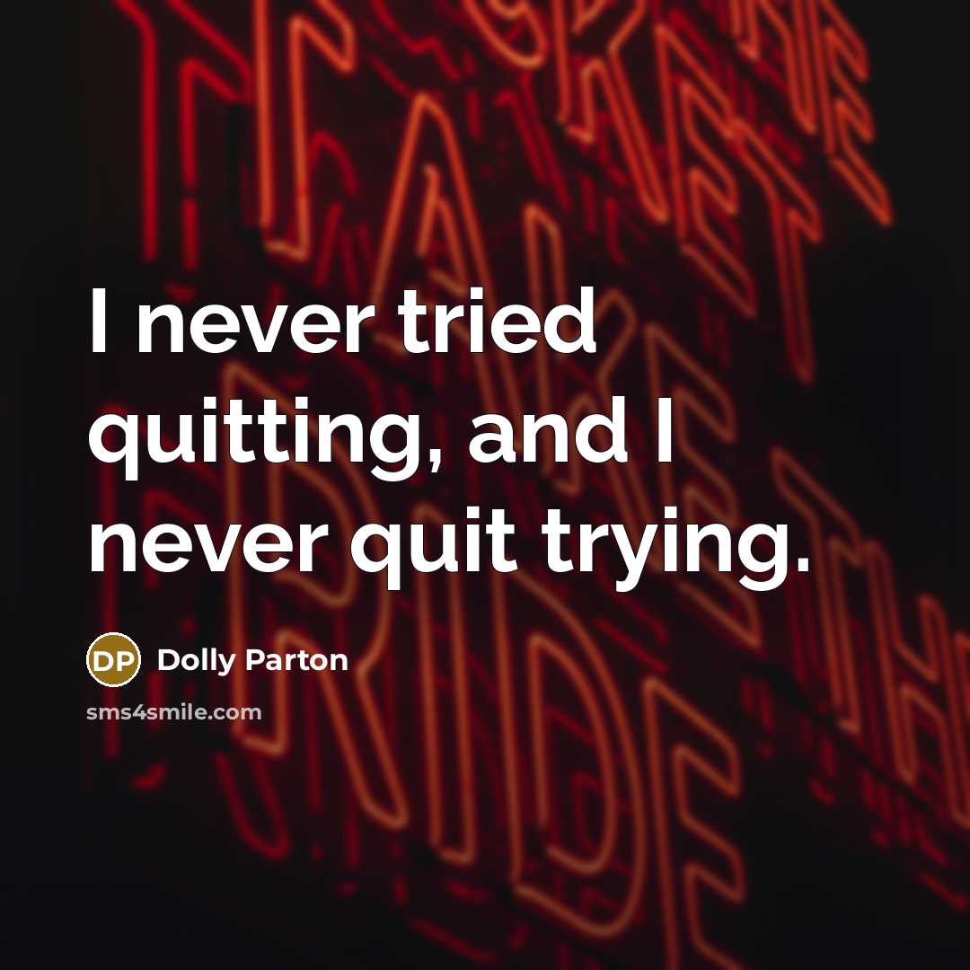 “I never tried quitting, and I never quit trying.” quote by Dolly Parton
