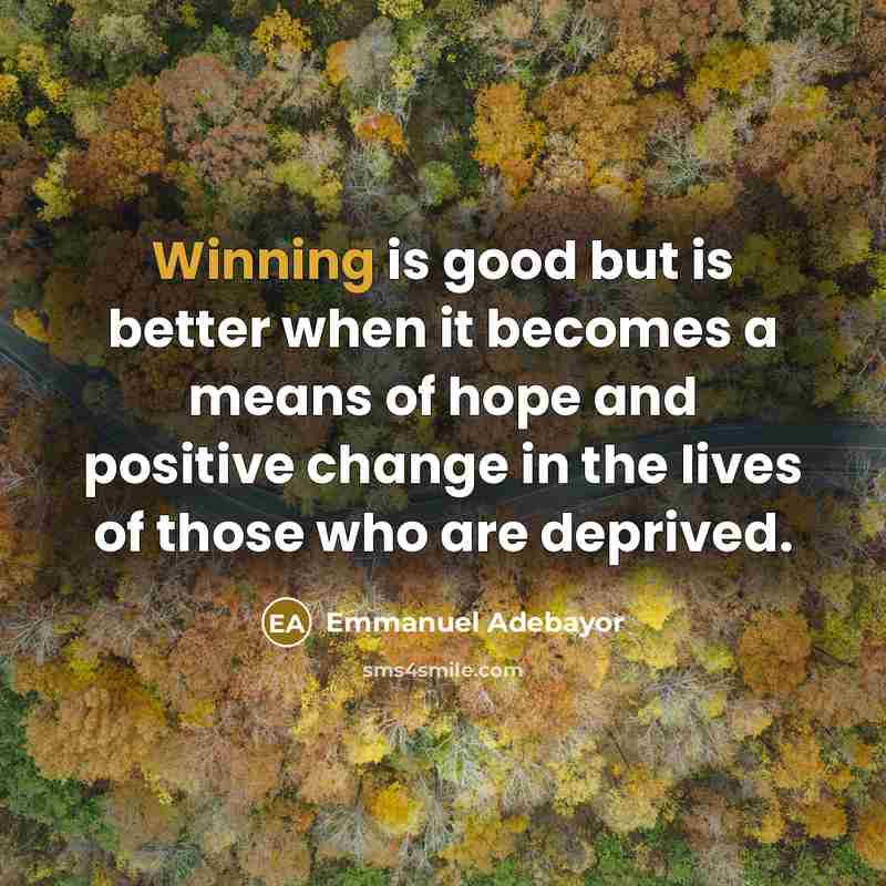 “Winning is good but is better when it becomes a means of hope and positive change in the lives of those who are deprived.” quote by Emmanuel Adebayor