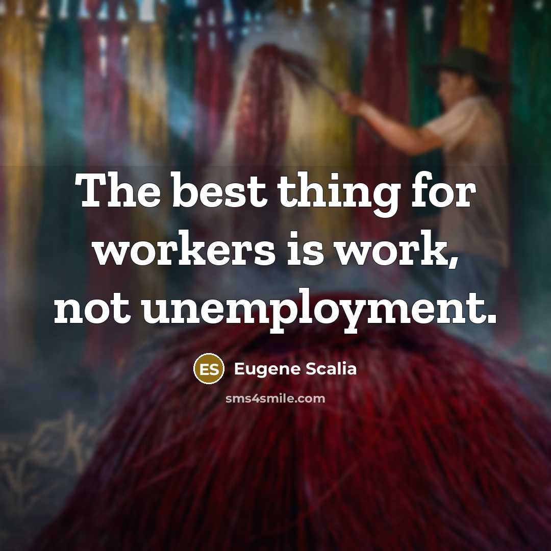 “The best thing for workers is work, not unemployment.” quote by Eugene Scalia